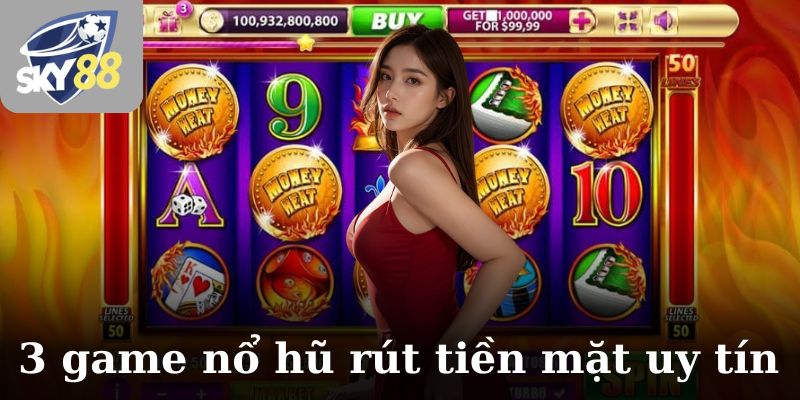 3 game nổ hũ rút tiền mặt uy tín nhất tại SKY88