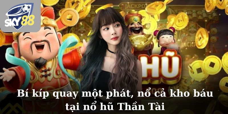 Bí kíp quay một phát, nổ cả kho báu tại nổ hũ Thần Tài
