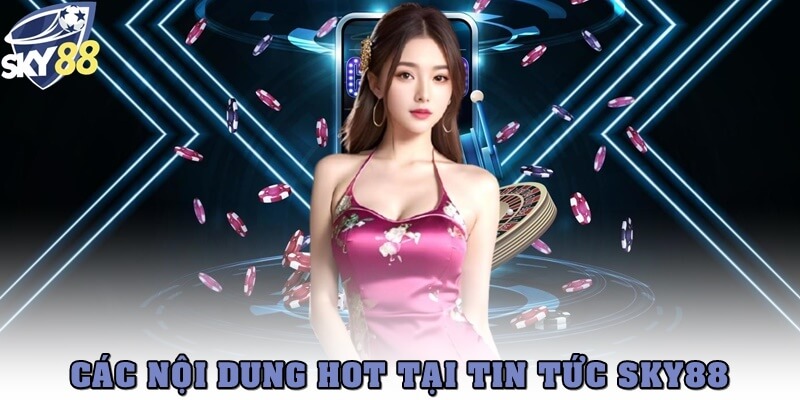 Các nội dung cực HOT tại mục Tin tức SKY88