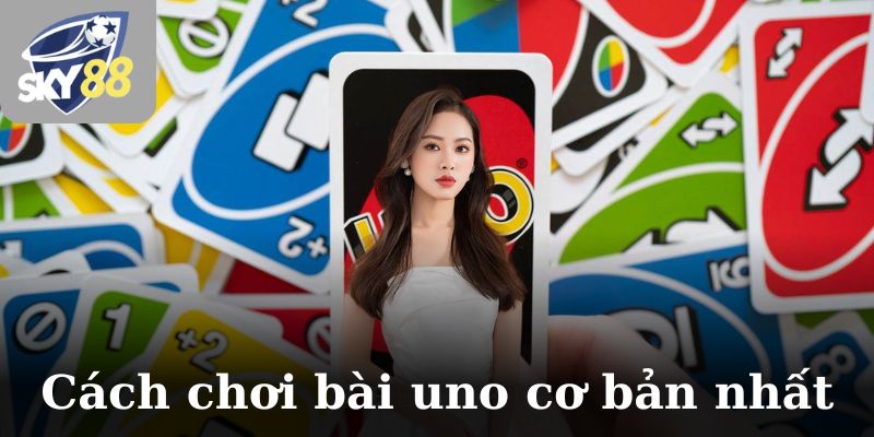 Cách chơi bài uno cơ bản nhất