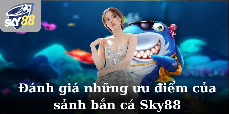 Đánh giá những ưu điểm của sảnh bắn cá Sky88