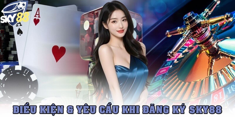 Điều kiện & yêu cầu trước khi đăng ký SKY88