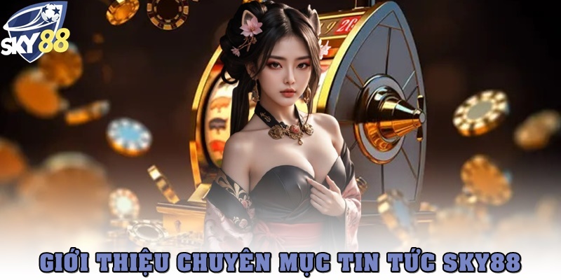 Giới thiệu về chuyên mục Tin tức SKY88