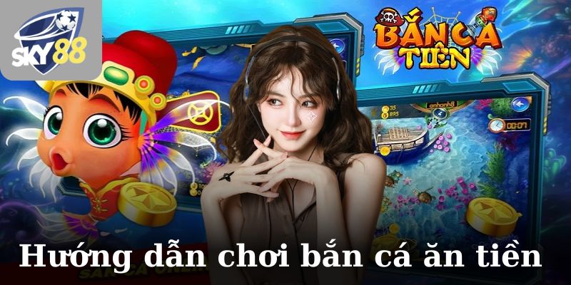 Hướng dẫn cách chơi bắn cá ăn tiền chuẩn bài