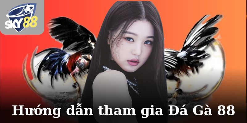 Hướng dẫn cách tham gia vào Đá Gà 88