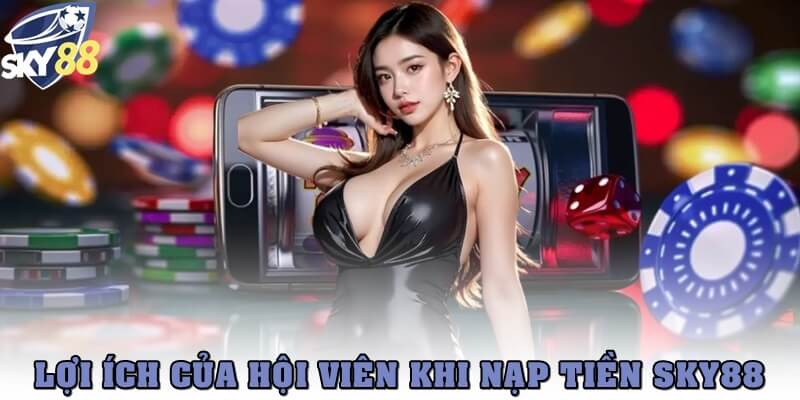 Lợi ích của hội viên khi nạp tiền SKY88