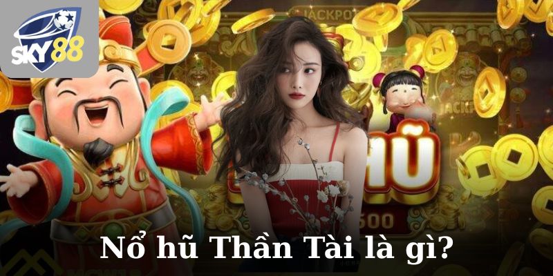 Nổ hũ Thần Tài là gì?