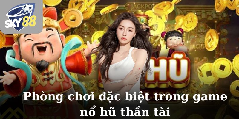 Phòng chơi đặc biệt trong game nổ hũ thần tài