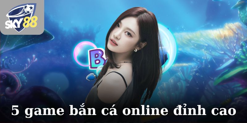 Top 5 game bắn cá online đỉnh cao