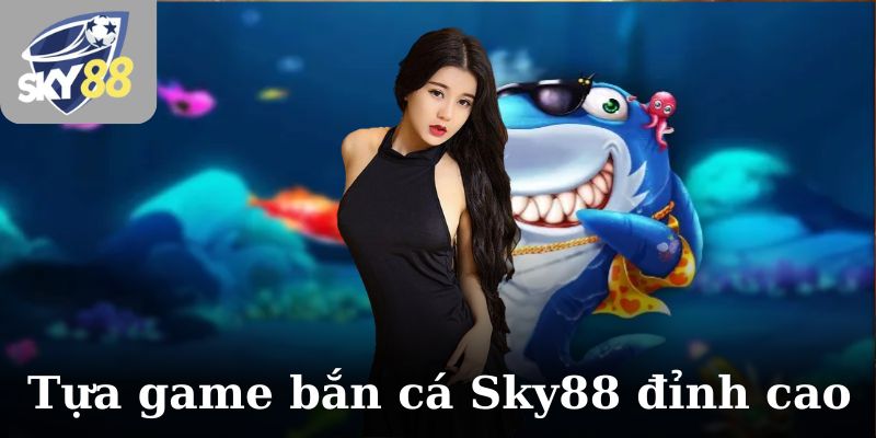 Tựa game bắn cá Sky88 đỉnh cao